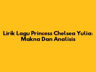 Lirik Lagu Princess Chelsea Yulia: Makna Dan Analisis