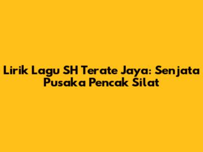 Lirik Lagu SH Terate Jaya: Senjata Pusaka Pencak Silat