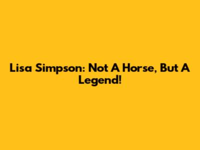 Lisa Simpson: Not A Horse, But A Legend!