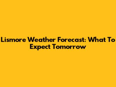 Lismore Weather Forecast: What To Expect Tomorrow