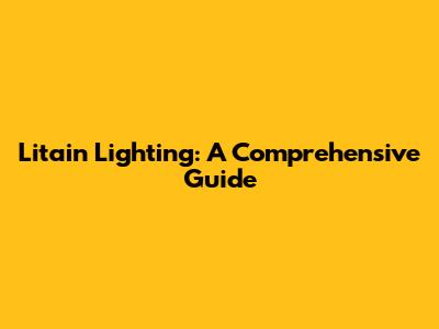 Litain Lighting: A Comprehensive Guide