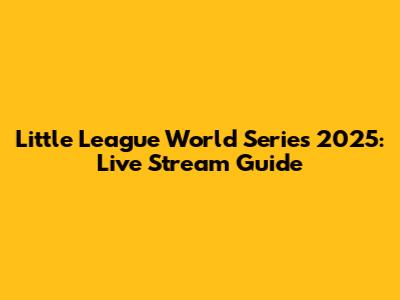 Little League World Series 2025: Live Stream Guide