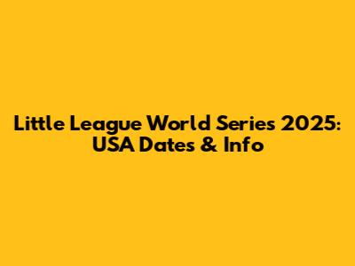 Little League World Series 2025: USA Dates & Info