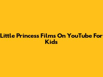 Little Princess Films On YouTube For Kids