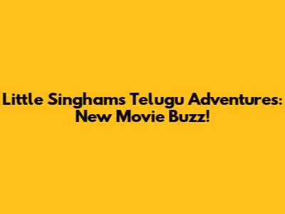 Little Singham's Telugu Adventures: New Movie Buzz!