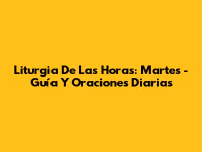Liturgia De Las Horas: Martes - Guía Y Oraciones Diarias