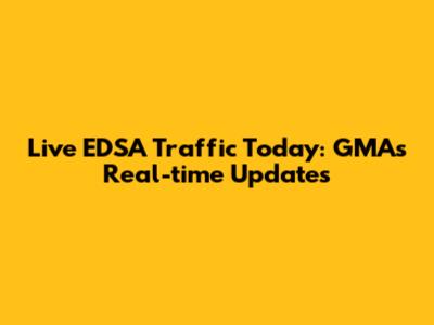 Live EDSA Traffic Today: GMA's Real-time Updates