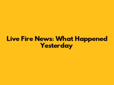 Live Fire News: What Happened Yesterday