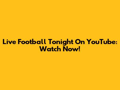 Live Football Tonight On YouTube: Watch Now!
