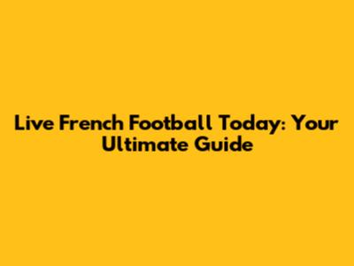 Live French Football Today: Your Ultimate Guide