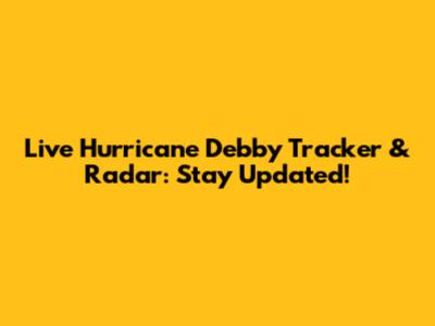 Live Hurricane Debby Tracker & Radar: Stay Updated!