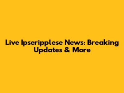 Live Ipseripplese News: Breaking Updates & More