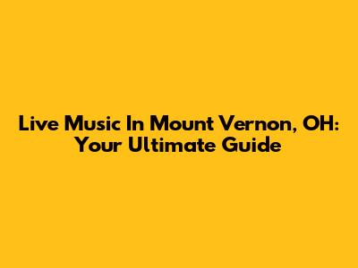 Live Music In Mount Vernon, OH: Your Ultimate Guide