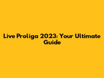 Live Proliga 2023: Your Ultimate Guide