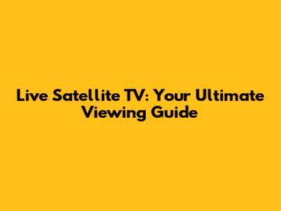 Live Satellite TV: Your Ultimate Viewing Guide