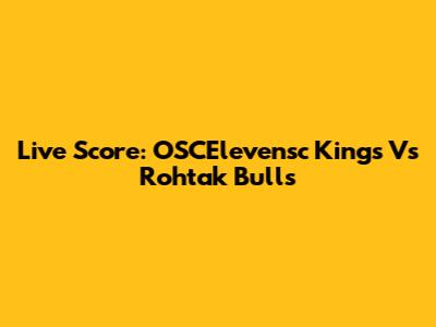 Live Score: OSCElevensc Kings Vs Rohtak Bulls