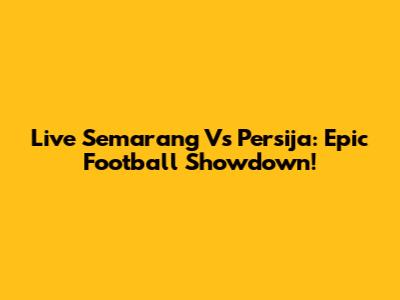 Live Semarang Vs Persija: Epic Football Showdown!