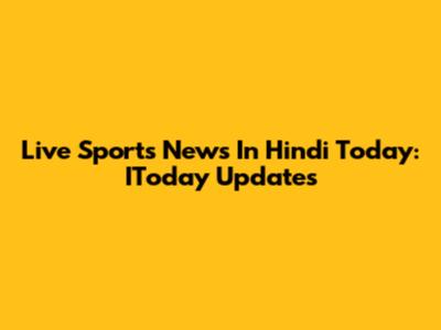 Live Sports News In Hindi Today: IToday Updates