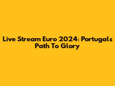 Live Stream Euro 2024: Portugal's Path To Glory