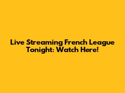 Live Streaming French League Tonight: Watch Here!