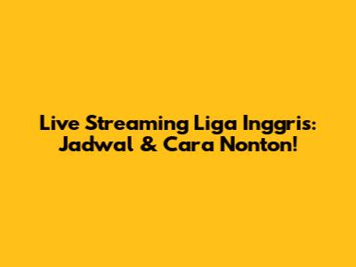 Live Streaming Liga Inggris: Jadwal & Cara Nonton!