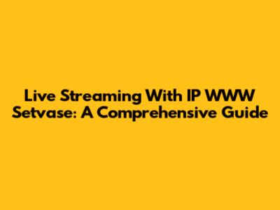 Live Streaming With IP WWW Setvase: A Comprehensive Guide