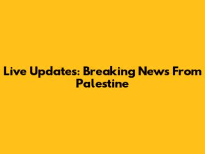 Live Updates: Breaking News From Palestine