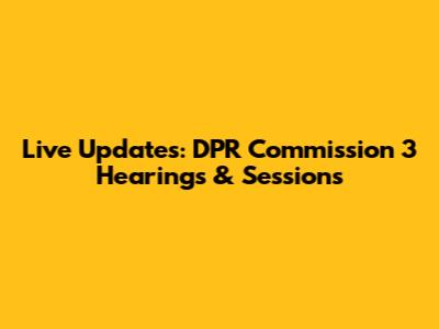Live Updates: DPR Commission 3 Hearings & Sessions