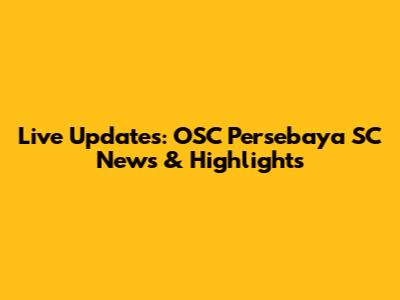 Live Updates: OSC Persebaya SC News & Highlights