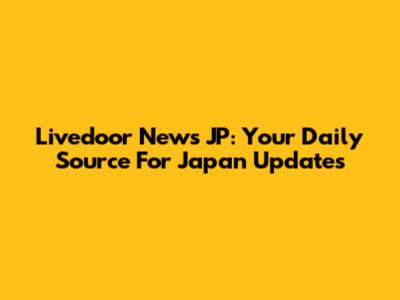 Livedoor News JP: Your Daily Source For Japan Updates