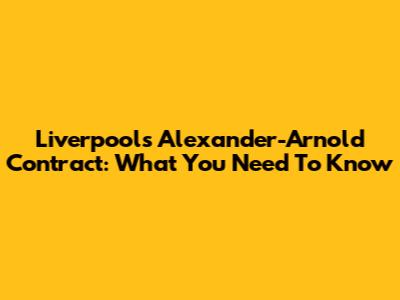 Liverpool's Alexander-Arnold Contract: What You Need To Know