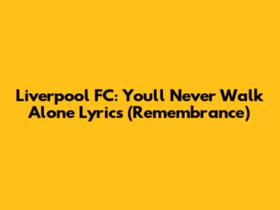 Liverpool FC: You'll Never Walk Alone Lyrics (Remembrance)
