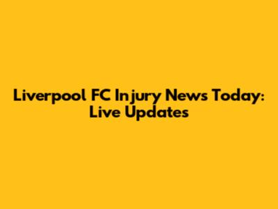 Liverpool FC Injury News Today: Live Updates