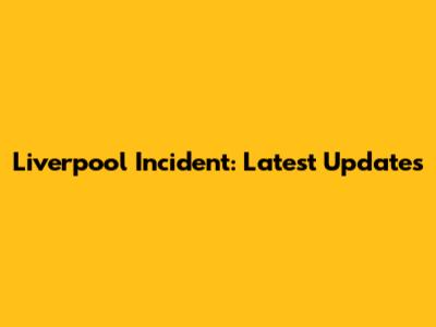 Liverpool Incident: Latest Updates