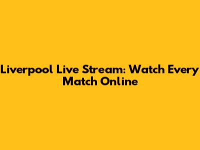 Liverpool Live Stream: Watch Every Match Online