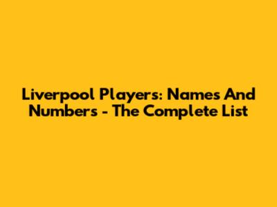 Liverpool Players: Names And Numbers - The Complete List