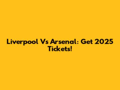 Liverpool Vs Arsenal: Get 2025 Tickets!