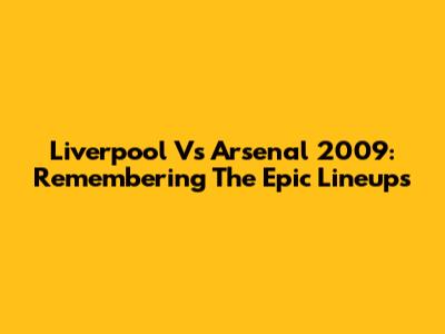 Liverpool Vs Arsenal 2009: Remembering The Epic Lineups