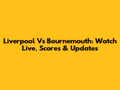Liverpool Vs Bournemouth: Watch Live, Scores & Updates
