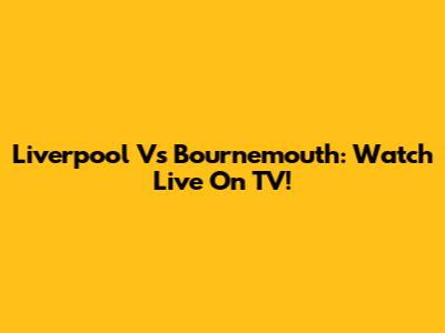 Liverpool Vs Bournemouth: Watch Live On TV!