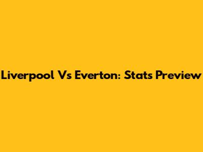 Liverpool Vs Everton: Stats Preview