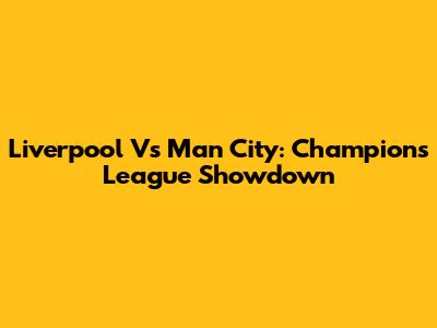 Liverpool Vs Man City: Champions League Showdown