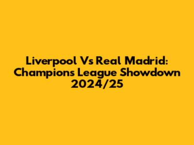 Liverpool Vs Real Madrid: Champions League Showdown 2024/25