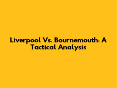 Liverpool Vs. Bournemouth: A Tactical Analysis