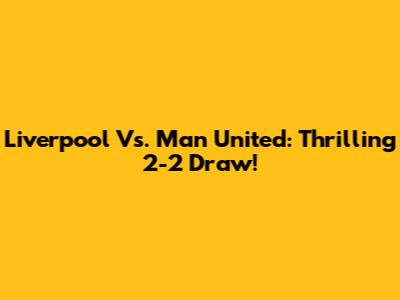 Liverpool Vs. Man United: Thrilling 2-2 Draw!