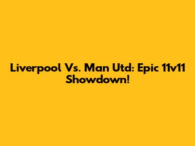 Liverpool Vs. Man Utd: Epic 11v11 Showdown!