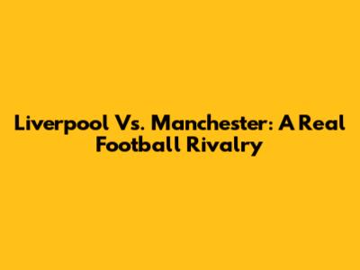 Liverpool Vs. Manchester: A Real Football Rivalry