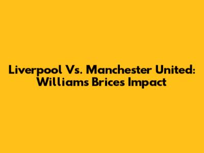 Liverpool Vs. Manchester United: Williams Brice's Impact