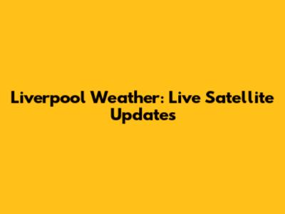 Liverpool Weather: Live Satellite Updates