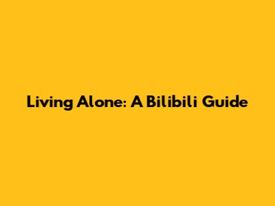 Living Alone: A Bilibili Guide